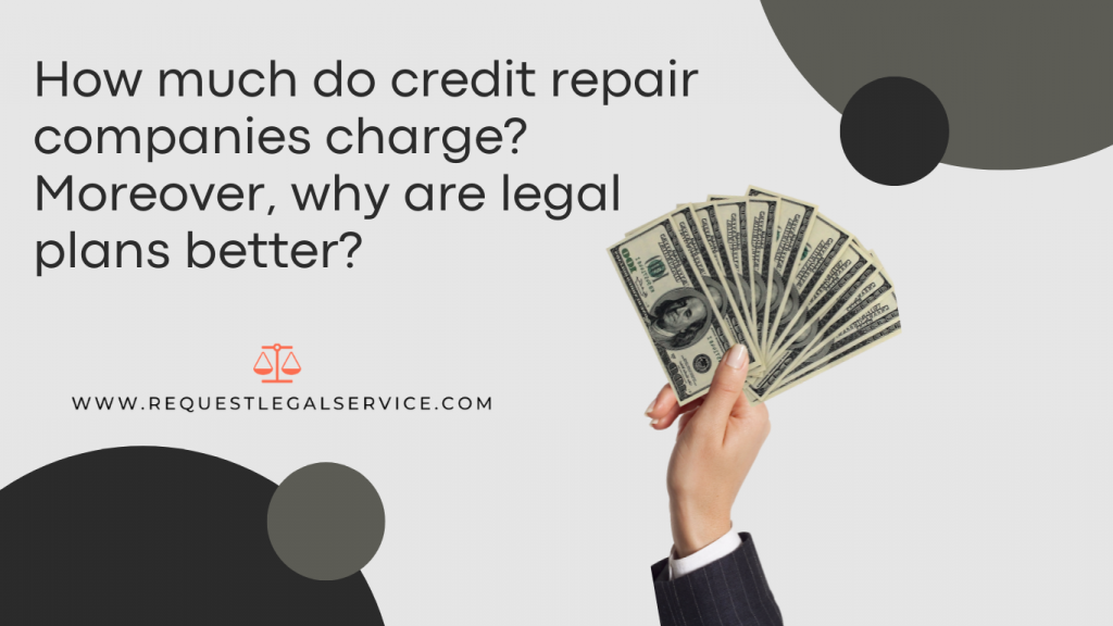 How much do credit repair companies charge? Moreover, why are legal plans better?