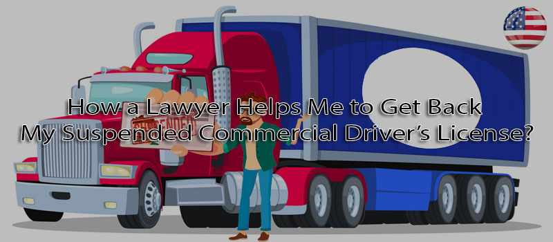 How a lawyer helps me to get back my suspended commercial driver’s license?