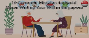 10 common mistakes to avoid when writing your Will in Singapore