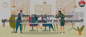 How can employers manage workplace harassment in Singapore?