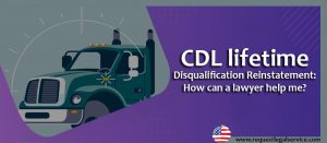 CDL lifetime disqualification reinstatement: How can a lawyer help me?
